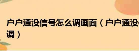 户户通没信号怎么调画面（户户通没信号怎么调）