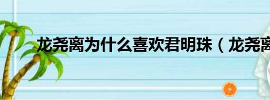 龙尧离为什么喜欢君明珠（龙尧离）