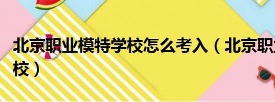 北京职业模特学校怎么考入（北京职业模特学校）