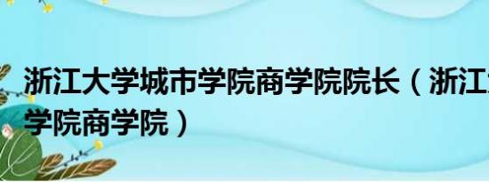 浙江大学城市学院商学院院长（浙江大学城市学院商学院）