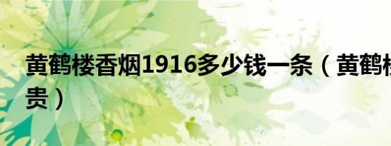 黄鹤楼香烟1916多少钱一条（黄鹤楼香烟最贵）