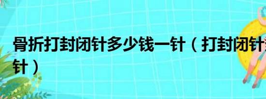 骨折打封闭针多少钱一针（打封闭针多少钱一针）