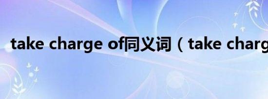 take charge of同义词（take charge of）