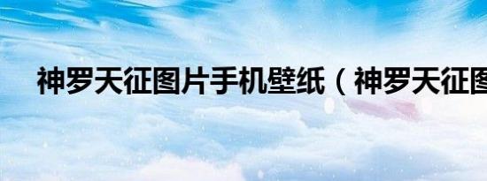 神罗天征图片手机壁纸（神罗天征图片）