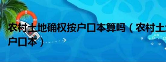 农村土地确权按户口本算吗（农村土地确权按户口本）