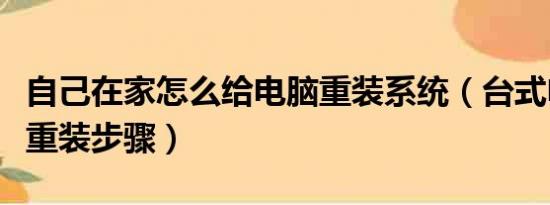 自己在家怎么给电脑重装系统（台式电脑系统重装步骤）