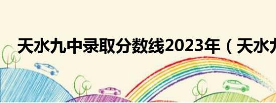 天水九中录取分数线2023年（天水九中）