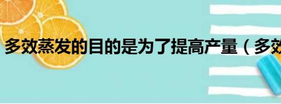 多效蒸发的目的是为了提高产量（多效蒸发）