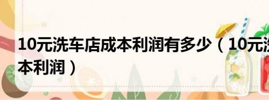 10元洗车店成本利润有多少（10元洗车店成本利润）