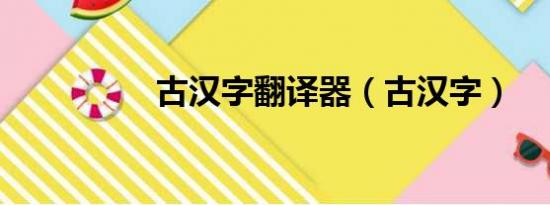 古汉字翻译器（古汉字）