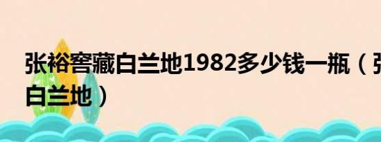 张裕窖藏白兰地1982多少钱一瓶（张裕窖藏白兰地）