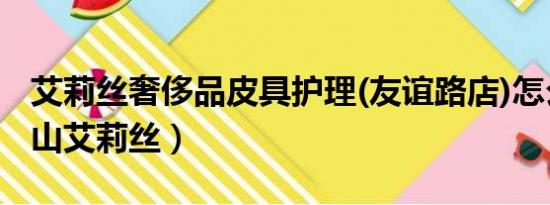 艾莉丝奢侈品皮具护理(友谊路店)怎么样（中山艾莉丝）