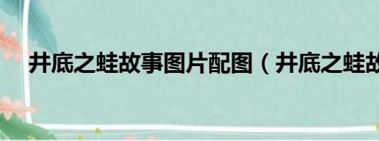 井底之蛙故事图片配图（井底之蛙故事）