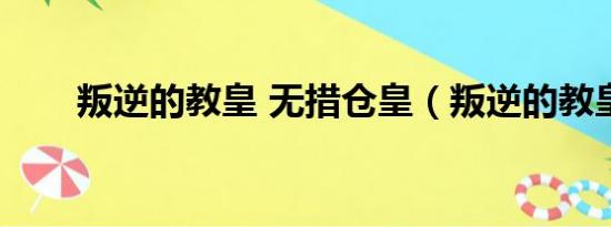 叛逆的教皇 无措仓皇（叛逆的教皇）