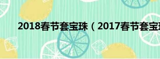 2018春节套宝珠（2017春节套宝珠）