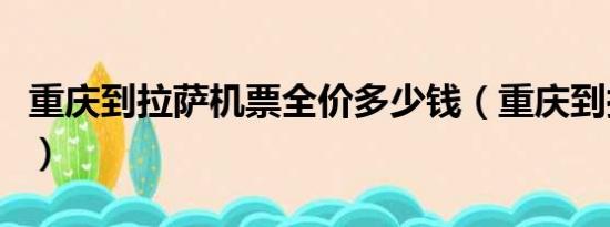 重庆到拉萨机票全价多少钱（重庆到拉萨机票）