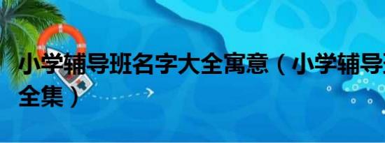 小学辅导班名字大全寓意（小学辅导班名字大全集）