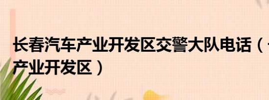 长春汽车产业开发区交警大队电话（长春汽车产业开发区）