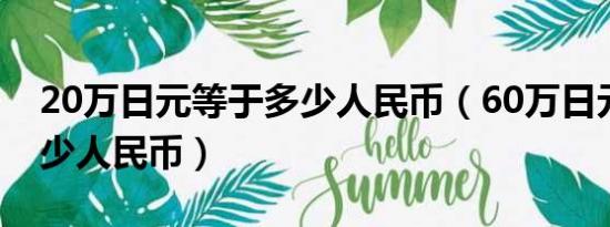 20万日元等于多少人民币（60万日元等于多少人民币）