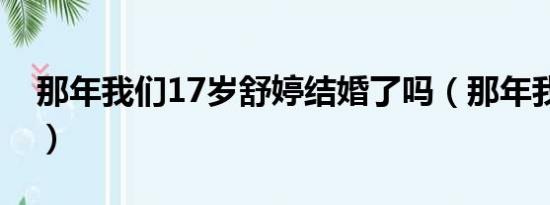 那年我们17岁舒婷结婚了吗（那年我们17岁）