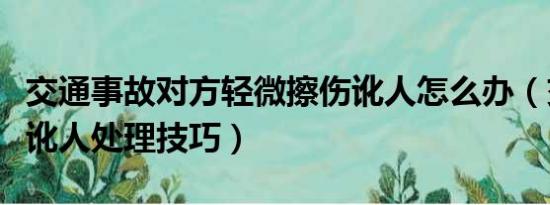 交通事故对方轻微擦伤讹人怎么办（交通事故讹人处理技巧）