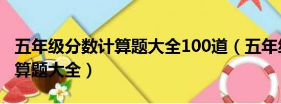 五年级分数计算题大全100道（五年级分数计算题大全）