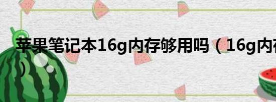 苹果笔记本16g内存够用吗（16g内存够用吗）