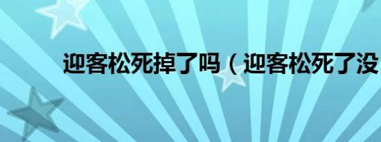 迎客松死掉了吗（迎客松死了没）