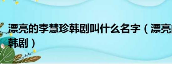 漂亮的李慧珍韩剧叫什么名字（漂亮的李慧珍韩剧）