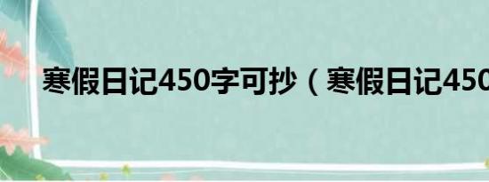 寒假日记450字可抄（寒假日记450字）