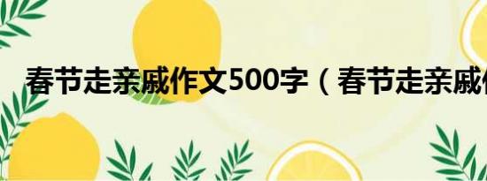 春节走亲戚作文500字（春节走亲戚作文）