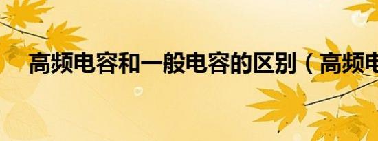 高频电容和一般电容的区别（高频电容）