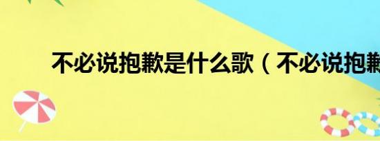 不必说抱歉是什么歌（不必说抱歉）