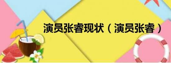 演员张睿现状（演员张睿）