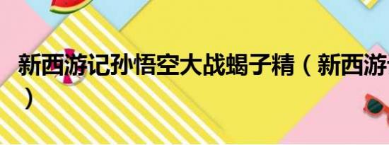 新西游记孙悟空大战蝎子精（新西游记孙悟空）