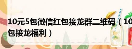 10元5包微信红包接龙群二维码（10元5包红包接龙福利）