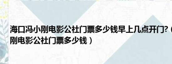 海口冯小刚电影公社门票多少钱早上几点开门?（海口冯小刚电影公社门票多少钱）