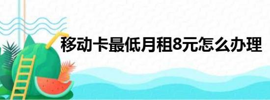 移动卡最低月租8元怎么办理