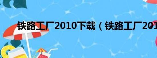 铁路工厂2010下载（铁路工厂2010）