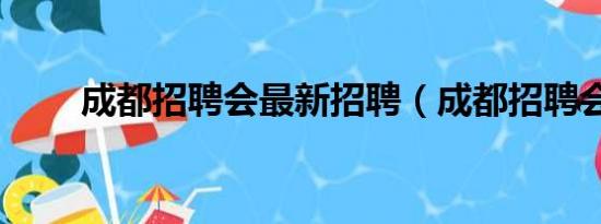 成都招聘会最新招聘（成都招聘会）