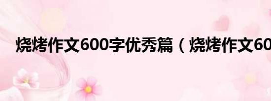 烧烤作文600字优秀篇（烧烤作文600字）