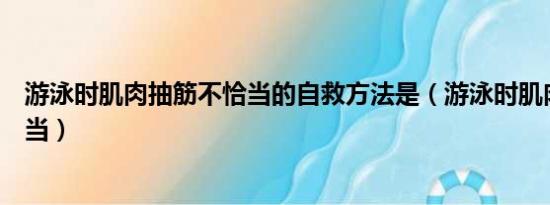 游泳时肌肉抽筋不恰当的自救方法是（游泳时肌肉抽筋不恰当）