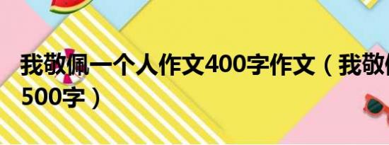 我敬佩一个人作文400字作文（我敬佩一个人500字）