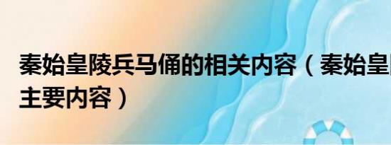 秦始皇陵兵马俑的相关内容（秦始皇陵兵马俑主要内容）