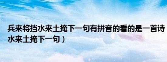 兵来将挡水来土掩下一句有拼音的看的是一首诗（兵来将挡水来土掩下一句）