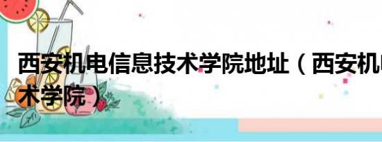 西安机电信息技术学院地址（西安机电信息技术学院）