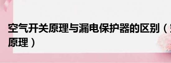 空气开关原理与漏电保护器的区别（空气开关原理）