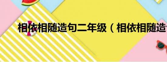 相依相随造句二年级（相依相随造句）