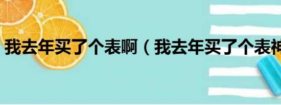 我去年买了个表啊（我去年买了个表神回复）