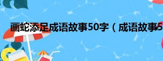 画蛇添足成语故事50字（成语故事50字）